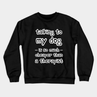 Talking to my dog is so much cheaper than a therapist Crewneck Sweatshirt